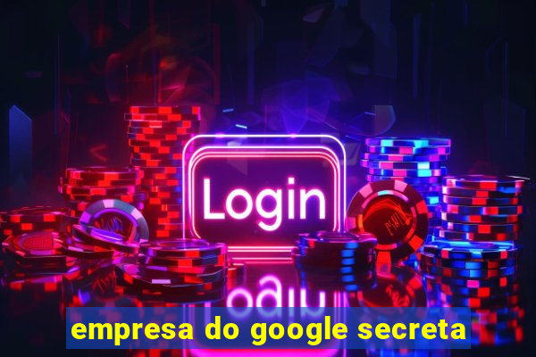 empresa do google secreta